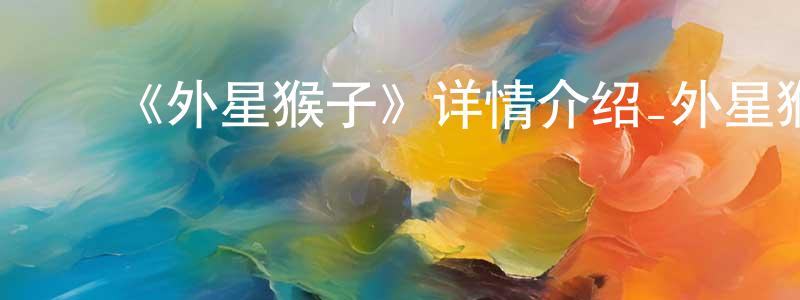 陈怡帆的动漫综艺大全,《外星猴子》详情介绍_外星猴子已完结在线观看_外星猴子迅雷下载_日漫